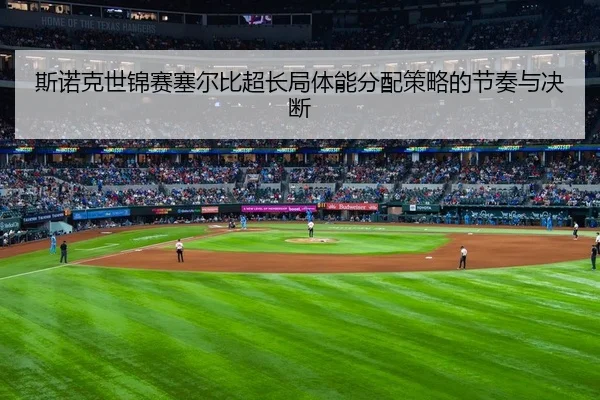 斯诺克世锦赛塞尔比超长局体能分配策略的节奏与决断